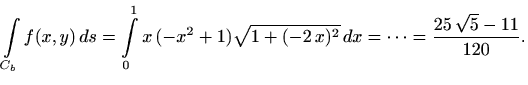 $\displaystyle \int\limits_{C_b} f(x,y)\, ds = \int\limits_0^1 x\, (-x^2+1) \sqrt{1+(-2\, x)^2}\, dx
= \cdots = \frac{25\, \sqrt{5}-11}{120}.
$