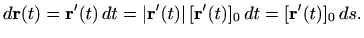 $\displaystyle d\mathbf{r}(t)=\mathbf{r}'(t) \, dt= \vert\mathbf{r}'(t)\vert \, [\mathbf{r}'(t)]_0 \, dt= [\mathbf{r}'(t)]_0 \, ds.
$