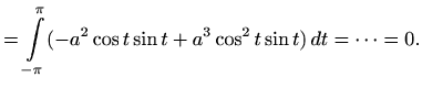 $\displaystyle =\int\limits_{-\pi}^{\pi} (-a^2\cos t \sin t + a^3\cos^2 t \sin t) \, dt= \dots = 0.$