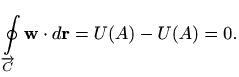 $\displaystyle \oint\limits_{\overrightarrow{C}} \mathbf{w} \cdot d\mathbf{r} =U(A) - U(A) = 0.
$