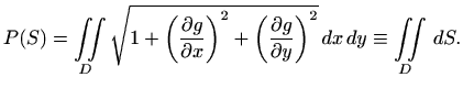$\displaystyle P(S)=\iint\limits_D \sqrt{1+\left(\displaystyle \frac{\partial g}...
...frac{\partial g}{\partial y}\right)^2 } \, dx\, dy\equiv \iint\limits_D \, dS.
$