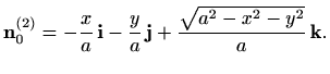 $\displaystyle \mathbf{n}_0^{(2)} = -\frac{x}{a}\, \mathbf{i} - \displaystyle \frac{y}{a}\, \mathbf{j} +
\displaystyle \frac{\sqrt{a^2-x^2-y^2}}{a}\, \mathbf{k}.
$