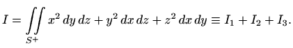 $\displaystyle I=\iint\limits_{S^+} x^2\, dy\, dz+y^2\, dx\, dz+z^2\, dx\, dy\equiv I_1+I_2+I_3.
$