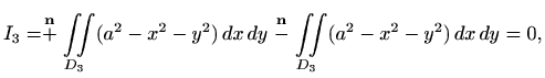 $\displaystyle I_3=\stackrel{\mathbf{n}}{+}\iint\limits_{D_3} (a^2-x^2-y^2)\, dx\, dy
\stackrel{\mathbf{n}}{-}\iint\limits_{D_3} (a^2-x^2-y^2)\, dx\, dy=0,
$