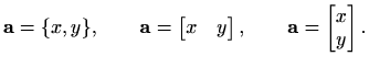 $\displaystyle %
\mathbf{a}=\{x,y\}, \qquad
\mathbf{a}=\begin{bmatrix}x& y \end{bmatrix}, \qquad
\mathbf{a}=\begin{bmatrix}x\\ y \end{bmatrix}.
$