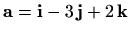 $ \mathbf{a}=\mathbf{i}-3\, \mathbf{j}+2\, \mathbf{k}$
