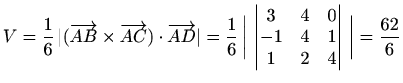 $\displaystyle %
V=\frac{1}{6}\, \vert(\overrightarrow{AB}\times \overrightarrow...
...
\begin{vmatrix}3&4&0\\ -1&4&1\\ 1&2&4
\end{vmatrix}\,
\bigg\vert=\frac{62}{6}
$