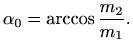 $\displaystyle \alpha_0=\arccos \frac{m_2}{m_1}.
$