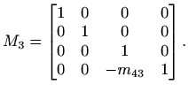 $\displaystyle %
M_3=\begin{bmatrix}
1 & 0 &0&0\\ 0&1&0&0\\ 0& 0&1&0\\ 0&0&-m_{43}&1
\end{bmatrix}.
$