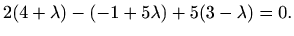 $\displaystyle 2(4+\lambda)-(-1+5\lambda)+5(3-\lambda)=0.$