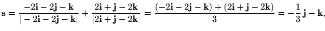 $\displaystyle \mathbf{s}=\frac{-2\mathbf{i}-2\mathbf{j}-\mathbf{k}}{\vert-2\mat...
...)+(2\mathbf{i}+\mathbf{j}-2\mathbf{k})}{3}=-\frac{1}{3}\,\mathbf{j}-\mathbf{k},$