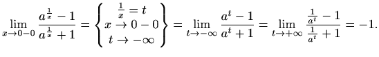 $\displaystyle \lim_{x\to 0-0}\frac{a^{\frac{1}{x}}-1}{a^{\frac{1}{x}}+1}= \begi...
...t-1}{a^t+1} = \lim_{t\to +\infty} \frac{\frac{1}{a^t}-1}{\frac{1}{a^t}+1} = -1.$