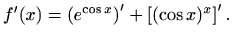 $\displaystyle f'(x)=\left(e^{\cos x}\right)'+\left[(\cos x )^x\right]'.$