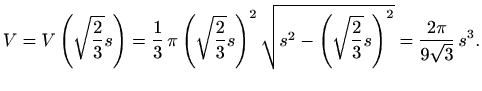$\displaystyle V=V\left(\sqrt{\frac{2}{3} }s\right)=\frac{1}{3}\,\pi \left(\sqrt...
...t)^2\sqrt{s^2-\left(\sqrt{\frac{2}{3} }s\right)^2}=\frac{2\pi}{9\sqrt{3}}\,s^3.$