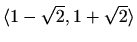 $ \langle1-\sqrt2,1+\sqrt2\rangle$