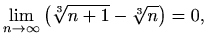 $\displaystyle \lim_{n\to
\infty}{\left(\sqrt[3]{n+1}-\sqrt[3]{n}\right)}=0,$