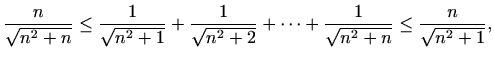 $\displaystyle \frac{n}{\sqrt{n^2+n}}\leq \frac{1}{\sqrt{n^2+1}}+\frac{1}{\sqrt{n^2+2}}+\cdots +\frac{1}{\sqrt{n^2+n}}\leq \frac{n}{\sqrt{n^2+1}},$