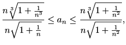 $\displaystyle \frac{n\sqrt[3]{1+\frac{1}{n^3}}}{n\sqrt{1+\frac{1}{n}}}\leq a_n\leq \frac{n\sqrt[3]{1+\frac{1}{n^2}}}{n\sqrt{1+\frac{1}{n^2}}},$