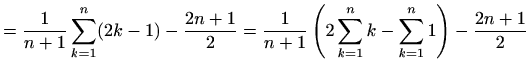 $\displaystyle =\frac{1}{n+1}\sum_{k=1}^n (2k-1)-\frac{2n+1}{2}=\frac{1}{n+1}\left(2\sum_{k=1}^n k-\sum_{k=1}^n 1\right)-\frac{2n+1}{2}$
