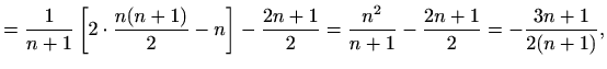 $\displaystyle =\frac{1}{n+1}\left[2\cdot\frac{n(n+1)}{2}-n\right]-\frac{2n+1}{2}= \frac{n^2}{n+1}-\frac{2n+1}{2}=-\frac{3n+1}{2(n+1)},$