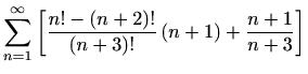 $ \displaystyle\sum_{n=1}^{\infty}
\left[\frac{n!-(n+2)!}{(n+3)!}\,(n+1)+\frac{n+1}{n+3}\right]$