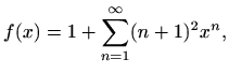 $\displaystyle f(x)=1+\sum_{n=1}^{\infty}(n+1)^2 x^n,$