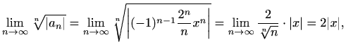 $\displaystyle \lim_{n\to \infty}\sqrt[n]{\left\vert a_n\right\vert}= \lim_{n\to...
...ert}= \lim_{n\to \infty}\frac{2}{\sqrt[n]{n}}\cdot \vert x\vert=2 \vert x\vert,$