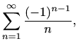 $\displaystyle \sum_{n=1}^{\infty}\frac{(-1)^{n-1}}{n},$