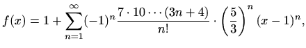 $\displaystyle f(x) = 1+\sum_{n=1}^\infty (-1)^n \frac{7\cdot 10\cdots(3n+4)}{n!} \cdot\left(\frac{5}{3}\right)^n (x-1)^n,$