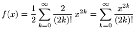 $\displaystyle f(x)=\frac{1}{2}\sum\limits_{k=0}^{\infty}\frac{2}{(2k)!}\,x^{2k}=\sum\limits_{k=0}^{\infty}\frac{x^{2k}}{(2k)!}$