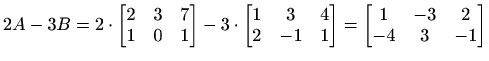 $ \displaystyle2A-3B =2\cdot\begin{bmatrix}
2 & 3 & 7 \\
1 & 0 & 1
\end{bmatrix...
... -1 & 1
\end{bmatrix}=
\begin{bmatrix}
1 & -3 & 2 \\
-4 & 3 & -1
\end{bmatrix}$