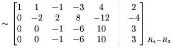 $\displaystyle \sim\begin{bmatrix}1 & 1 & -1 & -3 & 4 &\vline& 2 \\ 0 & -2 & 2 &...
...line& 3 \end{bmatrix} \begin{matrix}\\ \\ \\ \scriptstyle{R_4-R_3} \end{matrix}$