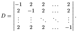 $\displaystyle D=\begin{vmatrix}-1 & 2 & 2 & \dots & 2 \\ 2 & -1 & 2 & \dots & 2...
...ts & \vdots & \ddots & \ddots & \vdots \\ 2 & 2 & 2 & \dots & -1 \end{vmatrix}.$