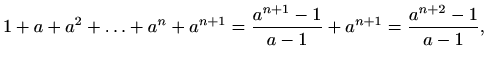 $\displaystyle 1+a+a^2+\ldots +a^n+a^{n+1} = \frac{a^{n+1}-1}{a-1}+a^{n+1} =\frac{a^{n+2}-1}{a-1},$
