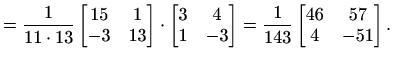 $\displaystyle =\frac{1}{11\cdot 13}\begin{bmatrix}15 & 1 \\ -3 & 13\end{bmatrix...
...& -3\end{bmatrix}= \frac{1}{143}\begin{bmatrix}46 & 57 \\ 4 & -51\end{bmatrix}.$