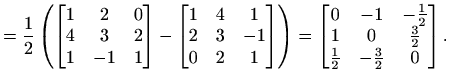 $\displaystyle = \frac{1}{2}\left(\begin{bmatrix}1 & 2 & 0 \\ 4 & 3 & 2 \\ 1 & -...
...c{1}{2} \\ 1 & 0 & \frac{3}{2} \\ \frac{1}{2} & -\frac{3}{2} & 0 \end{bmatrix}.$