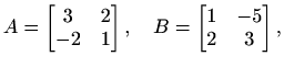 $\displaystyle A=\begin{bmatrix}3 & 2 \\ -2 & 1 \end{bmatrix},\quad
B=\begin{bmatrix}1 & -5 \\ 2 & 3 \end{bmatrix},$