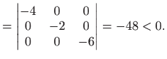 $\displaystyle =\left\vert \begin{matrix}-4&0&0 0&-2&0 0&0&-6\end{matrix}\right\vert=-48<0.$
