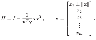 $\displaystyle H=I - \frac{2}{\mathbf{v}^T \mathbf{v}}\mathbf{v} \mathbf{v}^T, \...
...atrix}x_1\pm \Vert\mathbf{x}\Vert  x_2  x_3  \vdots  x_m \end{bmatrix}.$