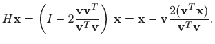$\displaystyle H\mathbf{x}=\left(I-2\frac{\mathbf{v}\mathbf{v}^T}{\mathbf{v}^T\m...
...mathbf{x}-\mathbf{v} \frac{2(\mathbf{v}^T\mathbf{x})}{\mathbf{v}^T\mathbf{v}}.
$