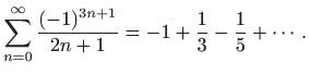 $\displaystyle \sum_{n=0}^{\infty}
\frac{(-1)^{3n+1}}{2n+1}=-1+\frac{1}{3}-\frac{1}{5}+\cdots.
$