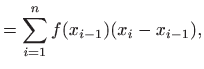 $\displaystyle =\sum_{i=1}^n f(x_{i-1}) (x_i-x_{i-1}),$