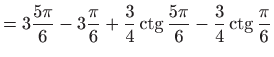 $\displaystyle = 3\frac{5\pi }{6}-3\frac{\pi }{6}+\frac{3}{4}\mathop{\mathrm{ctg...
...mits \frac{5\pi }{6}-
 \frac{3}{4}\mathop{\mathrm{ctg}}\nolimits \frac{\pi }{6}$