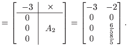 $\displaystyle = \left[ \begin{array}{c\vert c}
 -3 & \begin{array}{cc} \times \...
...gin{bmatrix}-3& -2  0 & 0  0 & \frac{6}{5}  0 & \frac{8}{5}\end{bmatrix}.$