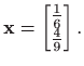 $\displaystyle \mathbf{x}=
\begin{bmatrix}
\frac{1}{6} \\
\frac{4}{9}
\end{bmatrix}.
$