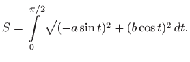 $\displaystyle S=\int\limits_0^{\pi/2}\sqrt{(-a \sin t)^2+(b\cos t)^2}  dt.
$
