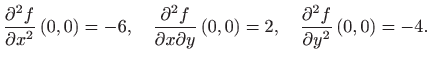 $\displaystyle \frac{\partial ^2f}{\partial x^2}\left( 0,0\right)=-6, \quad \fra...
...t( 0,0\right)=2, 
 \quad \frac{\partial^2 f}{\partial y^2}\left( 0,0\right)=-4.$