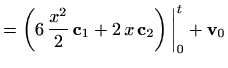 $\displaystyle =\left(6\,\frac{x^2}{2} \, \mathbf{c}_1 + 2\, x\, \mathbf{c}_2 \right) \bigg\vert _0^{t} +\mathbf{v}_0$