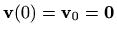 $ \mathbf{v}(0) = \mathbf{v}_0 = \mathbf{0}$