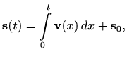 $\displaystyle \mathbf{s}(t)=\int\limits_0^t \mathbf{v}(x)\, dx+\mathbf{s}_0,
$